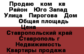 Продаю 1-ком.  кв. › Район ­ Юго-Запад › Улица ­ Пирогова › Дом ­ 78 › Общая площадь ­ 43 › Цена ­ 1 400 000 - Ставропольский край, Ставрополь г. Недвижимость » Квартиры продажа   . Ставропольский край,Ставрополь г.